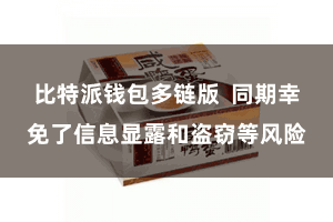 比特派钱包多链版  同期幸免了信息显露和盗窃等风险