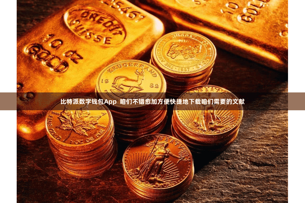 比特派数字钱包App  咱们不错愈加方便快捷地下载咱们需要的文献