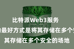 比特派Web3服务  备份私钥的最好方式是将其存储在多个安全的场地
