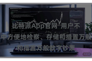 比特派App官网  用户不错在钱包中方便地检察、存储和措置万般数字钞票