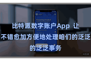 比特派数字账户App  让咱们不错愈加方便地处理咱们的泛泛事务