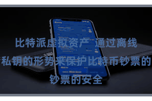比特派虚拟资产  通过离线存储私钥的形势来保护比特币钞票的安全