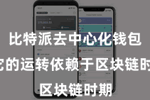 比特派去中心化钱包  它的运转依赖于区块链时期
