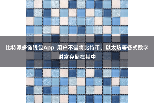比特派多链钱包App  用户不错将比特币、以太坊等各式数字财富存储在其中