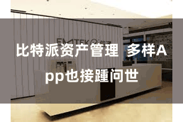 比特派资产管理  多样App也接踵问世