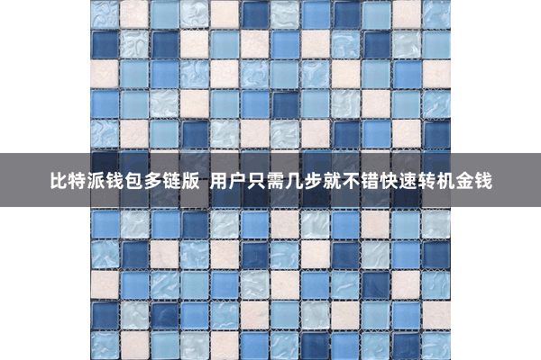 比特派钱包多链版  用户只需几步就不错快速转机金钱