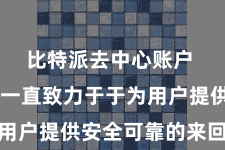 比特派去中心账户  比特派一直致力于于为用户提供安全可靠的来回环境