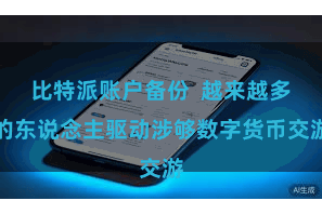 比特派账户备份  越来越多的东说念主驱动涉够数字货币交游